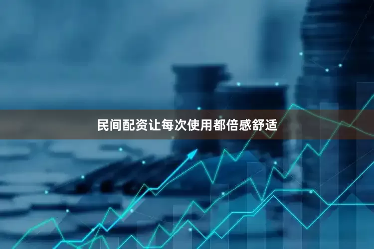 民间配资让每次使用都倍感舒适