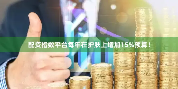 配资指数平台每年在护肤上增加15%预算！