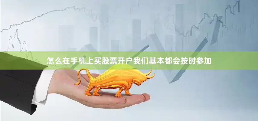 怎么在手机上买股票开户我们基本都会按时参加