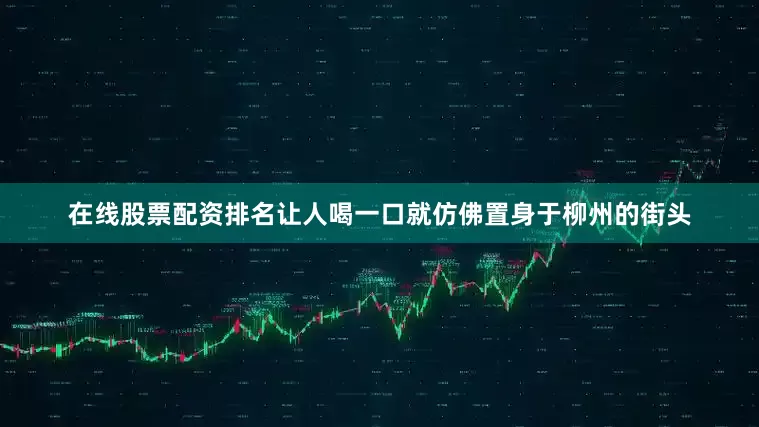 在线股票配资排名让人喝一口就仿佛置身于柳州的街头