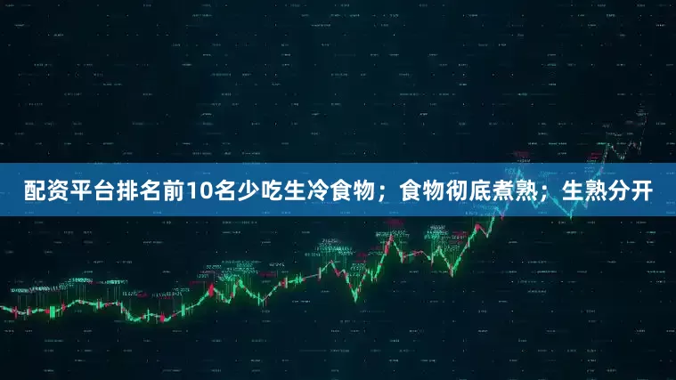 配资平台排名前10名少吃生冷食物；食物彻底煮熟；生熟分开