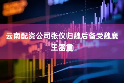 云南配资公司张仪归魏后备受魏襄王器重