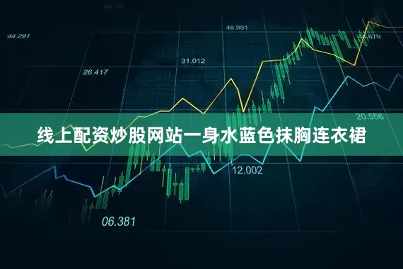 线上配资炒股网站一身水蓝色抹胸连衣裙